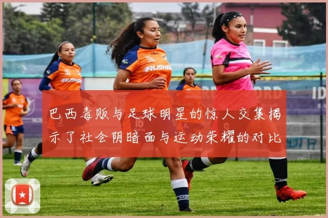 巴西毒贩与足球明星的惊人交集揭示了社会阴暗面与运动荣耀的对比