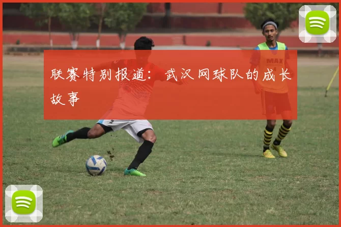 联赛特别报道：武汉网球队的成长故事