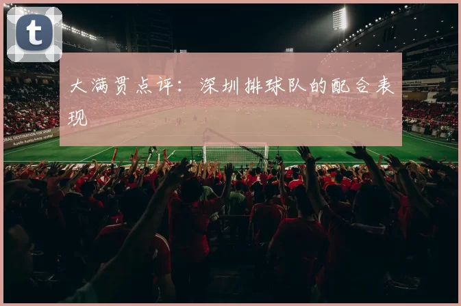 大满贯点评：深圳排球队的配合表现