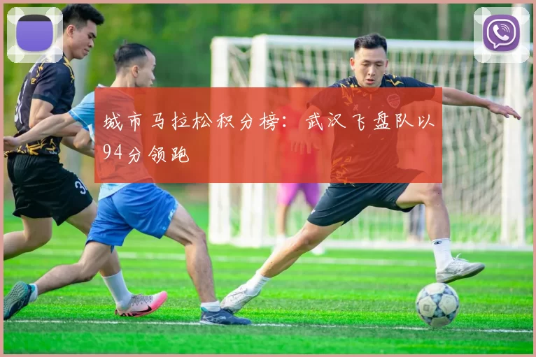 城市马拉松积分榜：武汉飞盘队以94分领跑