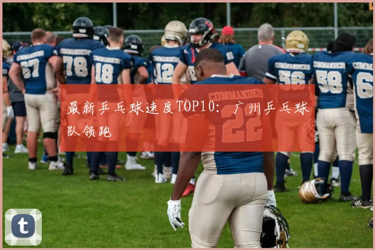 最新乒乓球速度TOP10：广州乒乓球队领跑