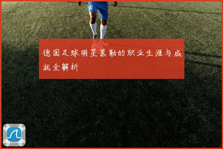 德国足球明星慕勒的职业生涯与成就全解析