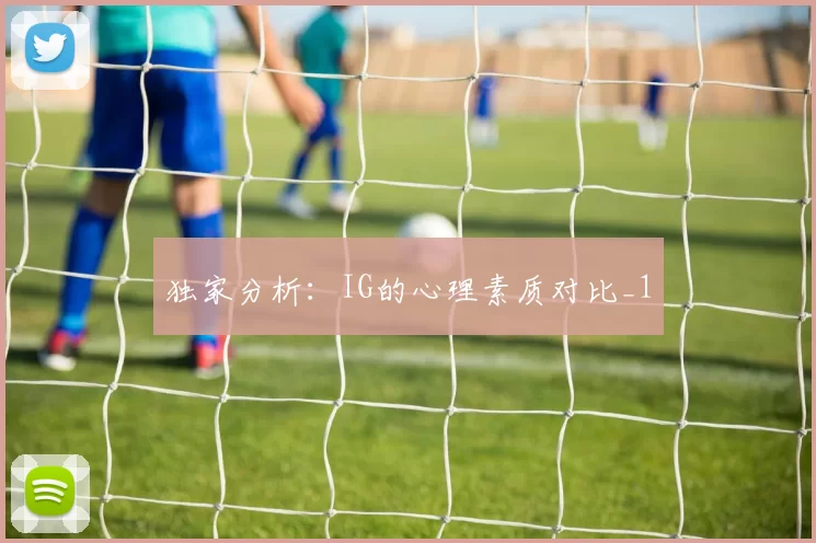 独家分析：IG的心理素质对比_1